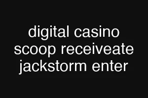 digital casino scoop receiveate jackstorm enter